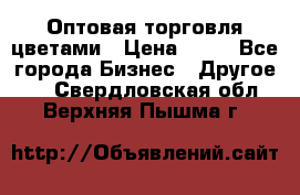 Оптовая торговля цветами › Цена ­ 25 - Все города Бизнес » Другое   . Свердловская обл.,Верхняя Пышма г.
